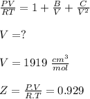 \frac{PV}{RT}= 1+ \frac{B}{V}+\frac{C}{V^2}\\\\ V=?\\\\ V= 1919 \ \frac{cm^3}{mol}\\\\Z=\frac{P.V}{R.T}= 0.929\\\\