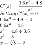 C'(x)=\dfrac{0.6x^3-4.8}{x^2}\\Setting \:C'(x)=0\\0.6x^3-4.8=0\\0.6x^3=4.8\\x^3=4.8\div 0.6\\x^3=8\\x=\sqrt[3]{8}=2