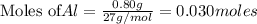 \text{Moles of} Al=\frac{0.80g}{27g/mol}=0.030moles