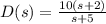 D(s) = \frac{10(s+2)}{s+5}