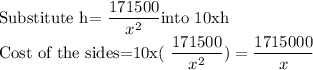 \text{Substitute h}$=\dfrac{171500}{x^2} $into 10xh\\Cost of the sides=10x(\dfrac{171500}{x^2})=\dfrac{1715000}{x}