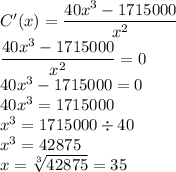 C'(x)=\dfrac{40x^3-1715000}{x^2}\\\dfrac{40x^3-1715000}{x^2}=0\\40x^3-1715000=0\\40x^3=1715000\\x^3=1715000\div 40\\x^3=42875\\x=\sqrt[3]{42875}=35