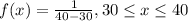 f(x) = \frac{1}{40-30}, 30 \leq x \leq 40