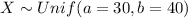 X \sim Unif (a=30, b=40)