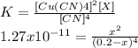 K=\frac{[Cu(CN)4]^{2} [X]}{[CN]^{4} } \\1.27x10^{-11} =\frac{x^{2} }{(0.2-x)^{4} }