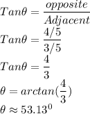 Tan \theta =\dfrac{opposite}{Adjacent} \\Tan \theta =\dfrac{4/5}{3/5} \\Tan \theta =\dfrac{4}{3}\\\theta= arctan (\dfrac{4}{3})\\\theta \approx 53.13^0