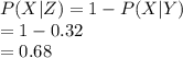 P(X|Z)=1-P(X|Y)\\=1-0.32\\=0.68