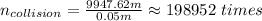 n_{collision}=\frac{9947.62m}{0.05m}\approx198952\  times