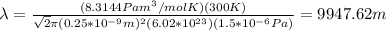\lambda=\frac{(8.3144 Pa m^3/mol K)(300K)}{\sqrt{2}\pi (0.25*10^{-9}m)^2(6.02*10^{23})(1.5*10^{-6}Pa)}=9947.62m