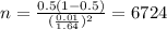 n=\frac{0.5(1-0.5)}{(\frac{0.01}{1.64})^2}=6724