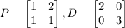 P=\left[\begin{matrix}1&2 \\ 1 & 1 \end{matrix}\right], D=\left[\begin{matrix}2&0 \\ 0 & 3 \end{matrix}\right]