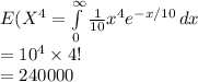 E(X^{4}=\int\limits^{\infty}_{0} {\frac{1}{10}x^{4}e^{-x/10}} \, dx \\=10^{4}\times 4!\\=240000