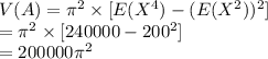 V(A)=\pi^{2}\times [E(X^{4})-(E(X^{2}))^{2}]\\=\pi^{2}\times [240000-200^{2}]\\=200000\pi^{2}