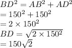 BD^{2}=AB^{2}+AD^{2}\\=150^{2}+150^{2}\\=2\times 150^{2}\\BD=\sqrt{2\times 150^{2}}\\=150\sqrt{2}