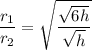 \dfrac{r_1}{r_2}=\sqrt{\dfrac{\sqrt{6h}}{\sqrt{h}}}