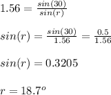 1.56 = \frac{sin(30)}{sin(r)}\\ \\sin(r) = \frac{sin(30)}{1.56}  = \frac{0.5}{1.56} \\\\sin(r) = 0.3205\\\\r = 18.7^o