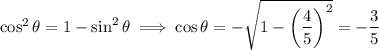 \cos^2\theta=1-\sin^2\theta\implies\cos\theta=-\sqrt{1-\left(\dfrac45\right)^2}=-\dfrac35