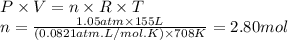 P \times V = n \times R \times T\\n = \frac{1.05atm \times 155L}{(0.0821atm.L/mol.K) \times 708K} = 2.80 mol