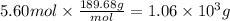 5.60mol \times \frac{189.68g}{mol} = 1.06 \times 10^{3} g