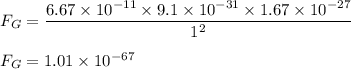 F_G=\dfrac{6.67\times 10^{-11}\times 9.1\times 10^{-31}\times 1.67\times 10^{-27}}{1^2}\\\\F_G=1.01\times 10^{-67}