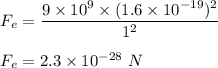 F_e=\dfrac{9\times 10^9\times (1.6\times 10^{-19})^2}{1^2}\\\\F_e=2.3\times 10^{-28}\ N