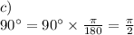 c) \\ 90^{\circ} = 90^{\circ} \times  \frac{\pi}{180}  =  \frac{\pi}{2}  \\