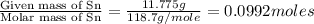 \frac{\text{Given mass of Sn}}{\text{Molar mass of Sn}}=\frac{11.775g}{118.7g/mole}=0.0992moles