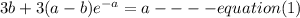 3b+3(a-b)e^{-a} =a ---- equation (1)