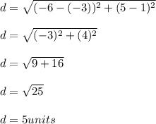 d = \sqrt{( -6 -(-3) )^2 + ( 5 - 1 )^2}\\\\d = \sqrt{( -3 )^2 + ( 4 )^2}\\\\d = \sqrt{9 + 16}\\\\d = \sqrt{25}\\\\d = 5 units
