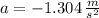 a = - 1.304\,\frac{m}{s^{2}}