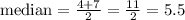 \text{median} = \frac{4 + 7}{2} = \frac{11}{2} = 5.5