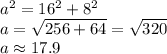 a^{2} =16^{2} +8^{2} \\a=\sqrt{256+64}=\sqrt{320}\\  a \approx 17.9