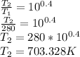 \frac{T_{2} }{T_{1} }=10^{0.4}\\\frac{T_{2} }{280 }=10^{0.4}\\T_{2} = 280 * 10^{0.4}\\T_{2} = 703.328 K