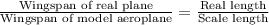 \frac{\text{Wingspan of real plane}}{\text{Wingspan of model aeroplane}}=\frac{\text{Real length}}{\text{Scale length}}