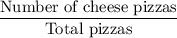 \dfrac{\text{Number of cheese pizzas}}{\text{Total pizzas}}
