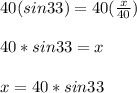 40(sin33)=40(\frac{x}{40})\\\\40*sin33=x\\\\x=40*sin33