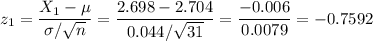 z_1=\dfrac{X_1-\mu}{\sigma/\sqrt{n}}=\dfrac{2.698-2.704}{0.044/\sqrt{31}}=\dfrac{-0.006}{0.0079}=-0.7592