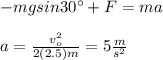 -mgsin30\°+F=ma\\\\a=\frac{v_o^2}{2(2.5)m}=5\frac{m}{s^2}