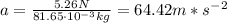 a = \frac{5.26 N}{81.65 \cdot 10^{-3} kg} = 64.42 m*s^{-2}