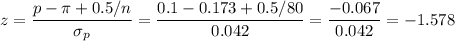 z=\dfrac{p-\pi+0.5/n}{\sigma_p}=\dfrac{0.1-0.173+0.5/80}{0.042}=\dfrac{-0.067}{0.042}=-1.578