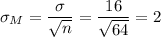 \sigma_M=\dfrac{\sigma}{\sqrt{n}}=\dfrac{16}{\sqrt{64}}=2