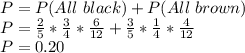 P=P(All\ black)+P(All\ brown)\\P=\frac{2}{5}*\frac{3}{4}*\frac{6}{12}+ \frac{3}{5}*\frac{1}{4}*\frac{4}{12}\\P=0.20