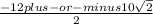 \frac{-12 plus-or-minus 10\sqrt{2} }{2}