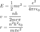 E=\dfrac{1}{2}mv^{2}-\dfrac{e^{2}}{4\pi r\epsilon _{0}}\\v=\dfrac{nh}{2mr\pi} \\r=\dfrac{n^{2}h^{2}\epsilon _{0}}{m\pi e^{2}}