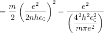 =\dfrac{m}{2}\left(\dfrac{ e^{2}}{2 nh\epsilon _{0}}\right)^{2}-\dfrac{e^{2}}{ \left(\dfrac{4\pin^{2}h^{2}\epsilon _{0}^2}{m\pi e^{2}}\right)}