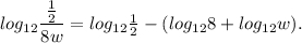 log_{12}\dfrac{\frac{1}{2}}{8w}= log_{12}\frac{1}{2}- (log_{12}8+ log_{12}w).