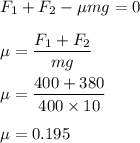 F_1+F_2-\mu mg=0\\\\\mu=\dfrac{F_1+F_2}{mg}\\\\\mu=\dfrac{400+380}{400\times 10}\\\\\mu=0.195