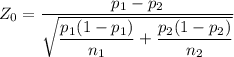 Z_0 = \dfrac{p_1 - p_2}{\sqrt{\dfrac{p_1(1-p_1)}{n_1} + \dfrac{p_2(1-p_2)}{n_2}}}\\