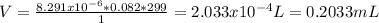 V=\frac{8.291x10^{-6}*0.082*299 }{1} =2.033x10^{-4} L=0.2033mL