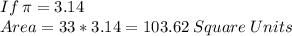 If\: \pi=3.14\\Area=33*3.14=103.62\:Square \:Units